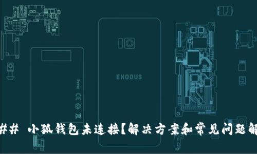 ### 小狐钱包未连接?解决方案和常见问题解析