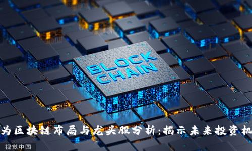 华为区块链布局与龙头股分析：揭示未来投资机会