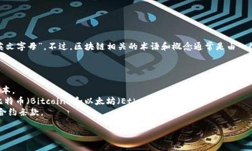 区块链（Blockchain）是一个由许多组成部分构成的复杂技术，而其本身并没有特定的“英文字母”。不过，区块链相关的术语和概念通常是由一些关键的英文单词或缩写组成。以下是一些与区块链相关的基本术语以及其的简短解释：

1. **Blockchain**（区块链）：一种分散的分布式账本技术，用于记录交易数据。
2. **Node**（节点）：参与区块链网络的计算机，每个节点维护一个完整的区块链副本。
3. **Ledger**（账本）：记录所有交易的数据库，区块链被视为一种特殊类型的分布式账本。
4. **Cryptocurrency**（加密货币）：使用密码学技术保障交易安全的数字货币，例如比特币（Bitcoin）和以太坊（Ethereum）。
5. **Smart Contract**（智能合约）：一种自动执行协议，能够根据特定条件自动完成合约条款。

如果你想要更详细的介绍区块链的工作原理、应用场景、技术架构等，请告诉我！
