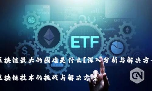 区块链最大的困难是什么?深入分析与解决方案
区块链技术的挑战与解决方案