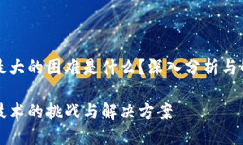 区块链最大的困难是什么？深入分析与解决方案

区块链技术的挑战与解决方案