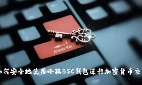 如何安全地使用小狐BSC钱包进行加密货币交易