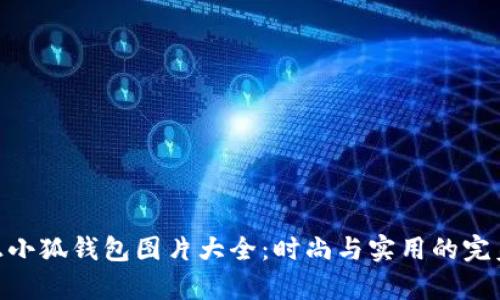 : 真正小狐钱包图片大全：时尚与实用的完美结合