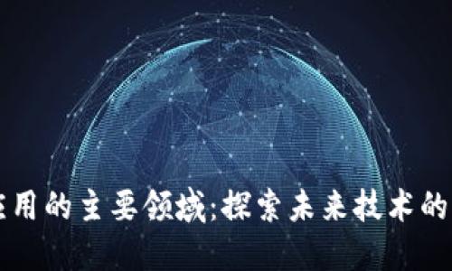 区块链应用的主要领域：探索未来技术的无限可能