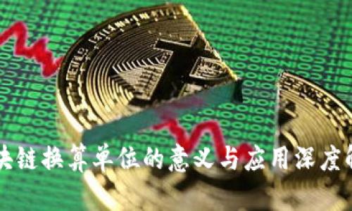 区块链换算单位的意义与应用深度解析
