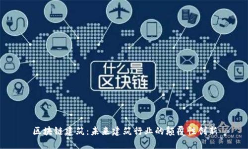 区块链建筑：未来建筑行业的颠覆性创新