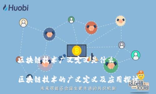 区块链技术广义定义是什么

区块链技术的广义定义及应用探讨