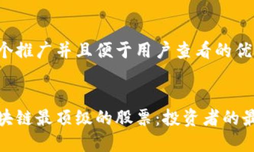 思考一个推广并且便于用户查看的优秀


揭晓区块链最顶级的股票：投资者的最佳选择