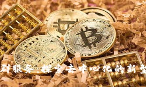 区块链社群服务：探索去中心化的新型社交生态