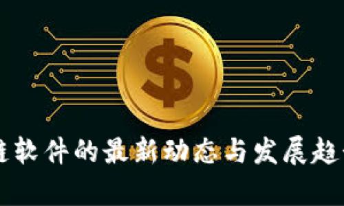 区块链软件的最新动态与发展趋势解析