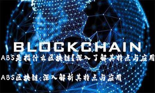 ABS是指什么区块链？深入了解其特点与应用

ABS区块链：深入解析其特点与应用