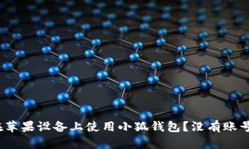 : 如何在苹果设备上使用小狐钱包？没有账号怎么办？