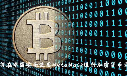 如何在中国安全使用MetaMask进行加密货币交易