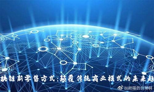 区块链新零售方式：颠覆传统商业模式的未来趋势