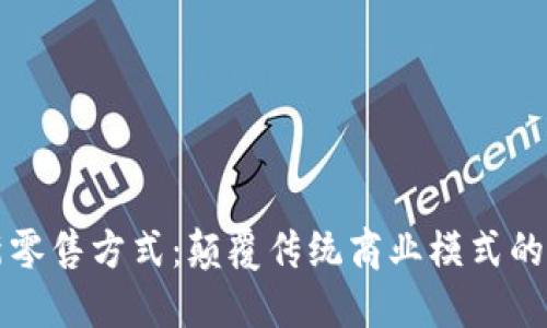 区块链新零售方式：颠覆传统商业模式的未来趋势
