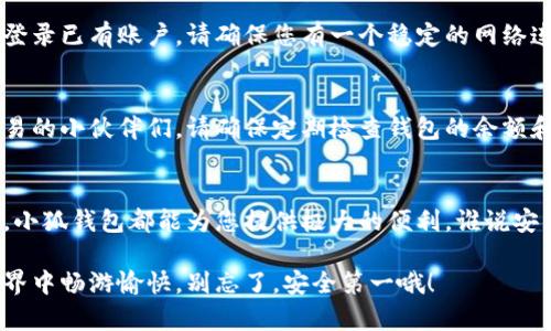 在您开始安装 Kiwi 小狐钱包插件之前，需要确保您浏览器的相关设置是正确的。Kiwi 浏览器是一款基于 Chromium 内核的浏览器，支持许多 Chrome 插件，因此安装小狐钱包插件也十分方便。接下来，我将为您详细介绍如何在 Kiwi 浏览器中安装小狐钱包插件。

### 步骤一：打开 Kiwi 浏览器
首先，确保您手机上已经安装了 Kiwi 浏览器。如果还没有，请前往应用商店下载并安装。Kiwi 浏览器以其快速、高效和用户友好的界面而受到广泛欢迎。

### 步骤二：访问 Chrome 网上应用店
在 Kiwi 浏览器中，您可以直接访问 Chrome 网上应用店。这是因为 Kiwi 浏览器支持大部分 Chrome 扩展插件。请在地址栏输入 codechrome.google.com/webstore/code 访问 Chrome 网上应用店。

### 步骤三：搜索小狐钱包插件
在 Chrome 网上应用店的搜索栏中输入“小狐钱包”，然后按下回车键。您会看到与小狐钱包相关的插件列表。

### 步骤四：选择并安装插件
在搜索结果中找到“小狐钱包”插件，点击该插件，进入插件的详细页面。在这里，您可以看到插件的介绍、用户评价和安装按钮。点击“添加到Chrome”按钮，浏览器会开始下载并安装该插件。

### 步骤五：完成安装及设置
安装完成后，您会在浏览器的右上角看到小狐钱包的图标。点击图标进行初始设置，您可以根据提示创建账户或登录已有账户。请确保您有一个稳定的网络连接，以顺利完成这一步。

### 步骤六：使用小狐钱包
完成设置后，您就可以开始使用小狐钱包进行各种交易和查看账户信息了。它非常方便，尤其是对于习惯在线交易的小伙伴们。请确保定期检查钱包的余额和交易记录，以免错过任何重要信息。

### 总结
通过以上步骤，您便可以轻松地在 Kiwi 浏览器中安装小狐钱包插件。无论是在线购物、转账还是查看加密资产，小狐钱包都能为您提供极大的便利。谁说安装插件是一件复杂的事情？希望这份指南能帮助到您，让您的网上体验更加顺畅。 

使用 Kiwi 浏览器与小狐钱包插件，犹如一位经验丰富的向导，引领您在科技的森林中畅游。希望您在虚拟的世界中畅游愉快，别忘了，安全第一哦！