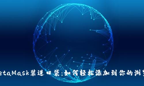 把MetaMask装进口袋：如何轻松添加到你的浏览器！