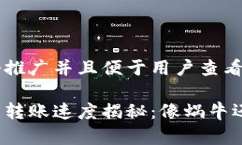 思考一个推广并且便于用户查看的优秀

小狐钱包转账速度揭秘：像蜗牛还是猎豹？