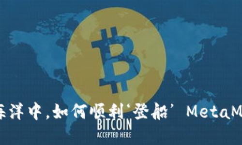 在数字货币的海洋中，如何顺利‘登船’ MetaMask登录全攻略