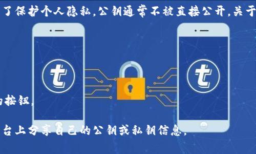 在区块链和数字货币的实现中，公钥是用于生成加密货币地址的关键部分，用户可以通过公钥接收资金。为了保护个人隐私，公钥通常不被直接公开。关于“小狐钱包”的公钥，建议直接访问小狐钱包的官方网站或其用户支持页面，以获取相关的官方信息或指导。

如果你需要具体的操作步骤，可以尝试以下方法：

1. **打开小狐钱包应用**：进入你的小狐钱包应用。
2. **查看钱包信息**：通常在钱包界面中，你可以找到“接收”或“钱包地址”等选项。
3. **生成或查看公钥**：在相关选项中，可能会有显示公钥的功能。有时还需要你点击“显示更多”或类似的按钮。

如果还是不清楚，你可以通过小狐钱包的官方客服获取帮助。保持个人信息安全，避免在不明网站或社交平台上分享自己的公钥或私钥信息。