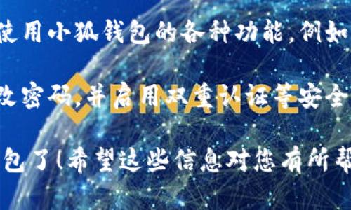 拥有小狐钱包（Little Fox Wallet）可以通过以下步骤：

1. **下载应用**：首先，您需要在手机应用商店（如Apple App Store或Google Play Store）中搜索“小狐钱包”并下载该应用。

2. **注册账户**：打开应用后，您需要注册一个新账户。通常，您需要提供一些基本信息，如邮箱地址或手机号码。

3. **设置密码**：在注册过程中，您将被要求设置一个安全密码，以保护您的账户。

4. **身份验证**：根据应用的要求，可能需要进行身份验证。这可能涉及到上传身份证明文件或验证您的手机号。

5. **添加资金**：注册并验证后，您可以通过银行转账、信用卡或其他支付方式将资金添加到您的小狐钱包中。

6. **探索功能**：完成以上步骤后，您可以开始使用小狐钱包的各种功能，例如发送和接收资金、购买商品等。

7. **保障安全**：时刻关注账户的安全，定期更改密码，并启用双重认证等安全措施。

通过这些步骤，您就可以顺利拥有并使用小狐钱包了！希望这些信息对您有所帮助！如果您有其他问题，请随时问我。