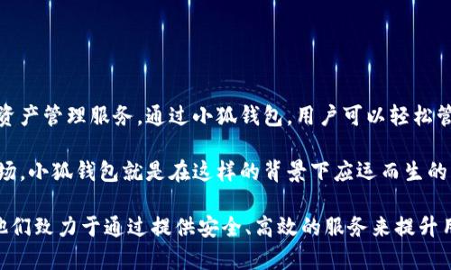 小狐钱包是由中国团队开发的一款数字钱包应用。它旨在为用户提供安全、便捷的数字资产管理服务。通过小狐钱包，用户可以轻松管理自己的加密货币、进行交易、查看市场动态等。

在中国，随着区块链技术和数字货币的迅速发展，越来越多的创新型产品和服务进入市场。小狐钱包就是在这样的背景下应运而生的。它的推出不仅满足了国内用户对数字资产管理的需求，也逐渐引起了国际市场的关注。

小狐钱包的开发团队由一群在区块链和金融科技领域具有丰富经验的专业人士组成，他们致力于通过提供安全、高效的服务来提升用户体验。同时，小狐钱包还积极与全球市场接轨，努力将其服务推广到更多国家和地区。