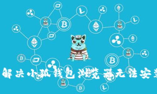 如何轻松解决小狐钱包浏览器无法安装的问题？