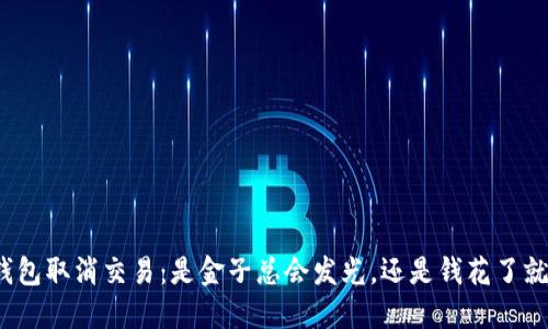 小狐钱包取消交易：是金子总会发光，还是钱花了就难回？