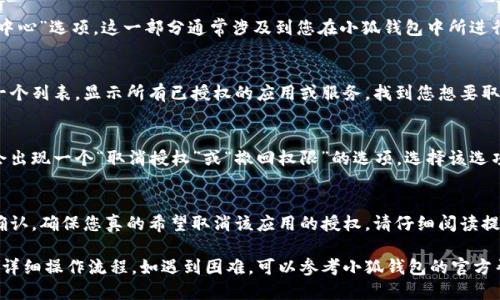 取消小狐钱包的授权操作步骤如下：

### 1. 打开小狐钱包
首先，您需要在手机上找到并打开“小狐钱包”应用。

### 2. 进入设置
在小狐钱包的主界面，通常会有一个“设置”或“个人中心”的按钮。点击进入设置界面。

### 3. 查找授权管理
在设置中，寻找“授权管理”或“安全中心”选项。这一部分通常涉及到您在小狐钱包中所进行的各种授权操作。

### 4. 查看已授权应用
在授权管理页面，您应该能够看到一个列表，显示所有已授权的应用或服务。找到您想要取消授权的应用。

### 5. 取消授权
点击您希望取消授权的应用，通常会出现一个“取消授权”或“撤回权限”的选项。选择该选项，然后确认您的操作。

### 6. 再次确认
最后，系统可能会要求您进行一次确认，确保您真的希望取消该应用的授权。请仔细阅读提示信息，并确认操作。

以上步骤便是取消小狐钱包授权的详细操作流程。如遇到困难，可以参考小狐钱包的官方帮助文档或联系客服获取更多支持。