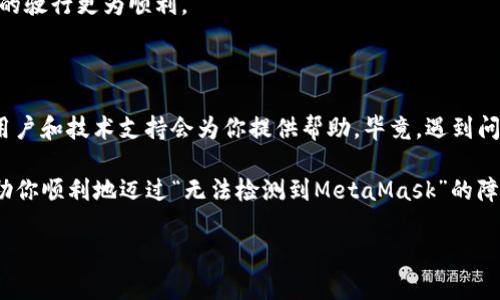 在使用MetaMask进行加密货币交易或与去中心化应用（dApps）互动时，可能会遇到“无法检测到MetaMask”的问题。这种情况通常会导致用户无法顺畅地体验区块链的世界。那么，是什么原因导致这个问题发生呢？下面我们将深入探讨这一主题。

MetaMask是什么？

首先，MetaMask是一个以太坊钱包和去中心化应用的浏览器扩展。它允许用户安全地管理他们的加密货币，并与各种去中心化应用程序进行互动。就像是你在探索广袤的金融海洋时，MetaMask是那艘为你导航的船，让你能够顺利地找到目的地。

无法检测到MetaMask的常见原因

当你在访问一个需要依赖MetaMask的dApps时，突然发现“无法检测到MetaMask”，心中难免会涌现出一丝烦乱。为了帮助你找到问题所在，我们先来看看几个常见原因：

ul
  listrong未安装MetaMask：/strong最显而易见的原因就是电脑上根本没有安装MetaMask扩展。如果你是第一次接触加密货币的世界，可以考虑去官方网站下载安装。/li
  listrong浏览器不兼容：/strong某些浏览器可能不支持MetaMask，例如一些较旧的版本或不常用的浏览器。通常推荐使用Chrome或Firefox浏览器。/li
  listrong扩展被禁用：/strong意外情况下，用户无意中禁用了MetaMask扩展，这时浏览器会找不到它。你可以在浏览器的扩展管理页面检查它的状态。/li
  listrong网络连接问题：/strong如果你的互联网连接不稳定，MetaMask可能无法正确连接到区块链网络，导致无法显示。/li
  listrong浏览器缓存问题：/strong有时候，浏览器的缓存和Cookie会导致页面出现问题，你可以试着清除缓存后再尝试访问。/li
/ul

如何解决“无法检测到MetaMask”的问题

当你察觉到问题出现在MetaMask时，不要慌张，下面的步骤将帮助你逐一排查问题：

h4第一步：确认是否安装MetaMask/h4

首先，可以在浏览器的插件管理页面查看是否成功安装了MetaMask。如果没有安装，那就赶紧去MetaMask的官网下载安装吧，就像刚发现缺少了一把钥匙，急需去找回来一样！

h4第二步：检查浏览器兼容性/h4

MetaMask最兼容的浏览器通常是Chrome和Firefox。如果你在使用其他浏览器，考虑换用主流的浏览器进行尝试。毕竟，选择合适的工具对成功至关重要。

h4第三步：确认扩展是否启用/h4

有时可能会因为扩展被禁用而导致无法检测MetaMask。你可以通过浏览器的扩展管理功能确保MetaMask处于启用状态。就像在找房间钥匙时，偶尔会忽略掉放在桌子边的钥匙一样。

h4第四步：检查网络连接/h4

确保你的网络连接正常，可以尝试重新启动路由器或切换网络。如果网络不稳，那就像是在海上失去了方向感，让人一头雾水。

h4第五步：清除浏览器缓存/h4

如果以上步骤都无效，不妨尝试清除浏览器的缓存和Cookie。这就好比在料理时，清理一下台面，让新的食材进驻。清理完后，重启浏览器再试一次。

使用MetaMask的小技巧

在使用MetaMask的过程中，有几个小技巧可以帮助你提高使用体验哦！

h4定期备份钱包/h4

安全性是加密货币最大的关注点，因此，务必要定期备份你的钱包信息。记得把助记词和私钥妥善保存，避免因意外丢失而造成的损失。“万一”有个小意外，就像是路上被小猫跑过来盯住了，你也得有应对的预备方案呀！

h4定期更新扩展/h4

确保MetaMask总是保持在最新版本，以获取最新的功能和安全性修复。就像是给你的航海工具增加最新的导航系统，保障你的驶行更为顺利。

最后的温馨提示

如果你在再次尝试上述步骤后仍然无法解决问题，不妨考虑访问MetaMask的官方支持页面或社区，那里有很多热心的资深用户和技术支持会为你提供帮助。毕竟，遇到问题总是不可避免的，谁还没点小烦恼呢？它们就像街上的小石子，让你走路时多了一点小障碍，但是总会有人愿意驻足帮助你。

在加密货币的世界中，MetaMask是你通往去中心化金融（DeFi）和众多令人兴奋的应用程序的门钥匙。希望以上的信息能帮助你顺利地迈过“无法检测到MetaMask”的障碍，尽情享受区块链带来的魅力吧！

超越烦恼：解决MetaMask无法检测到的问题宛如探险中的指南针