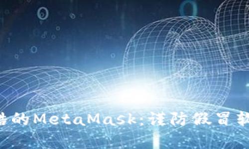 像猫眼石般炫酷的MetaMask：谨防假冒软件的“魔术师”!