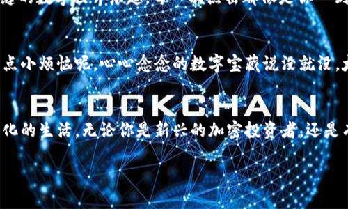   如何在苹果手机上安装MetaMask：把你的数字钱包装进口袋的神奇魔法 /   
 guanjianci MetaMask, 苹果手机, 数字钱包, 加密货币 /guanjianci 

引言：让我们走进数字资产的世界
在这个信息大爆炸的时代，数字货币如雨后春笋般冒出，仿佛是万物生长的春天。然而，对于许多初入这个领域的朋友们来说，如何安装和使用数字钱包就像是在迷雾中摸索前行。今天，我们就来聊聊如何在你的苹果手机上安装MetaMask，这一个让人倍感神秘又充满魅力的数字钱包，仿佛把你的资产装进了一个随身携带的宝盒。

MetaMask是什么？
在深入安装前，我们先来了解一下MetaMask。MetaMask是一个流行的去中心化数字钱包，它不仅能存储以太坊及其他ERC-20代币，还能让你安全便捷地访问去中心化应用（DApps）。通过MetaMask，用户仿佛拥有了一把通往数字世界的大门，拿着这把钥匙，无数奇妙的资产与投资机会将在你面前展现。

准备工作：你的数字之旅即将开启
在开始安装之前，确保你的苹果手机运行的是iOS 11.0以上的版本——就像你出门前要确认带上钱包一样重要，别人可不想跟你一起去超市，你却口袋空空，没法付款。

安装步骤：让我们动手
接下来就让我们进入正题，在哪些步骤下将MetaMask装进你的手机。请注意，手机的操作系统与应用可能会不断更新，所以请严格按照以下步骤，并保持灵活应对的心态！

第一步：打开App Store
在你的苹果手机上，找到并打开App Store（或者直接给它发个信息，问问它今天的心情。但它可能只会告诉你“我有很多应用！你想要哪个？”）。

第二步：搜索MetaMask
在App Store的搜索栏中输入“MetaMask”，像个网虫一样蹲在搜索结果前，只需一击即中。耐心等候片刻，直到它告诉你找到了你的“宝藏”。

第三步：安装应用
找到MetaMask后，点击“获取”按钮，随后等待应用下载与安装。这个过程就像是等待快递员送到的包裹，心中满是期待与一丝不安：这个数字钱包真的能为我打开神秘大门吗？

第四步：设置MetaMask账户
安装完成后，打开MetaMask应用。第一次使用时，你将被引导进行设置。系统会询问你是否要创建新钱包或导入已有钱包。选择创建新钱包，像一个初出茅庐的探险家，开始你的数字旅程。

第五步：创建密码与备份助记词
你需要设置一个强密码，这是打开你数字宝藏的护卫。如果你的密码太简单，就像给小偷偷了钱的机会，而助记词则是你记住这个宝藏的钥匙。请妥善保管哦，不要让别人“无意中”看到它，否则下次你就只能向快递员求助了。

第六步：完成设置
完成所有设置后，你会看到一个干净整洁的界面，恭喜你，你的MetaMask数字钱包已成功创建！此时的心情就像是在探索未知的世界，而你就是那个勇敢的航海者。

用MetaMask的乐趣：数字资产的魔法
安装在这里并不是终点，而是你探索数字资产的起点。通过MetaMask，你可以轻松地进行交易、参与去中心化金融（DeFi）项目、游戏等，享受无缝的数字世界乐趣。每一次点击都像是你一剑斩向那片未知海域，给自己带来无限的激情与惊喜。

小心事项：安全第一
在享受数字资产带来的乐趣时，安全永远是最重要的。别忘了，网络世界的“海盗”可不少，保护好自己的助记词和密码，切忌向他人透露。谁还没点小烦恼呢，心心念念的数字宝藏说没就没，太可惜了！

总结：打开数字世界的大门
今天，我们为你详细介绍了如何在苹果手机上安装MetaMask。希望这篇文章能为你打开数字资产世界的大门，带你走出“迷雾”，让你笑对数字化的生活。无论你是新兴的加密投资者，还是有经验的数字货币老手，MetaMask都将是你不可或缺的工具，帮助你更好地应对未来科技的浪潮。

感谢你与我们一起探索这趟旅程。如果有任何疑问或反馈，欢迎在评论区留言哦，让我们一起打怪升级，在数字经济的世界中愉快畅游！