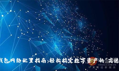 小狐钱包网络配置指南：轻松搞定数字资产的“高速公路”