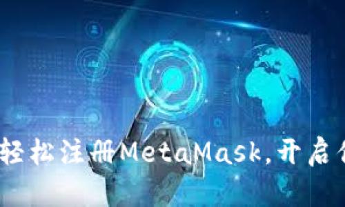 一本万利：如何轻松注册MetaMask，开启你的区块链之旅
