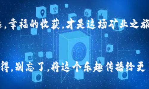 小狐钱包里的“宝藏”：如何轻松领取CORE，像挖到金矿一样畅快！

小狐钱包, CORE, 数字货币, 钱包使用/guanjianci

引言：小狐钱包的魅力
在这个数字货币风起云涌的时代，使用小狐钱包的小伙伴们都知道，除了安全便捷的资产管理，它还有一个隐藏的“宝藏”——CORE。就像发现了一座金矿，让我们在挖掘财富的同时，也能收获一种成就感。今天，我们就来聊聊如何像专业矿工一样，轻松领取小狐钱包的CORE，带你领略其中的乐趣和秘密。

第一步：了解小狐钱包的CORE
在深入领钱之前，我们得先了解一下小狐钱包的CORE是什么。CORE是小狐钱包内的一种奖励机制，旨在激励用户积极参与数字货币的使用与交易。想象一下，就像在游乐园里，玩得越多，奖励越丰厚，你的体验也会更加精彩！当然，首要的就是注册并使用小狐钱包。

第二步：注册小狐钱包账户
这是迈向财富之路的第一步，要想挖宝，得先找到正确的工具。访问小狐钱包的官方网站，下载注册应用程序。注册过程就像你用手指轻轻划过糖果的表面，简单又愉快。填写你的信息，设置一个安全的密码，小狐钱包的世界就向你敞开大门了！

第三步：完成身份验证
为了确保每位用户的安全，小狐钱包要求完成身份验证。这一步就像身处一场奥斯卡颁奖典礼，只有完成审核才能进入VIP区，享受更大的红包哦！上传你的身份证明，耐心等待审核通过，这一点小烦恼谁还没经历过呢？三五分钟后，恭喜你，正式成为小狐钱包的一员！

第四步：首次充值与交易
在钱包里“挖宝”，光有工具可不够，还需要“金豆豆”！通过可用的支付方式为小狐钱包充值，你就可以开始你的第一次交易了。想象一下，你兴致勃勃地将钱投入一个充满惊喜的机器，每一次下注都有可能换来不一样的回报。十几种数字货币可供选择，认真挑选，做个精明的矿工！

第五步：开启CORE领取的旅程
当你完成了上述步骤，你的挖矿之旅就正式开启了！在小狐钱包首页，找到CORE领取的选项。这时候就像一个宝箱在你面前展开，各种奖励跃然纸上！

第六步：参与活动与推荐好友
想要快速获取更多CORE，参与小狐钱包的活动绝对是个不错的选择！不定期会推出各种活动，比如限时充值、转账返现等，甚至还能通过邀请好友获得奖励。这就像她们说的“人多力量大”，朋友多了，欢乐多了，收益自然也多了！

第七步：定期查看账户动态
领取CORE后，可不要忘了定期检查你的账户动态哦。在小狐钱包中，所有的交易记录都会被详细记录，检视这些“小账单”就像翻看一本摄人心魄的小说，一波三折，反转不断！跟踪奖金的流动，让每一分钱都变得意义非凡。

第八步：提取与使用CORE
当你的CORE积累到一定数量时，别忘记提取出来，通过交易所兑换成其他货币、顾买商品，或者投资新的项目。生活中的每一笔支出，都能让你的CORE为你创造价值，像是拥有了一只永不停歇的金蛋鸡！

小结：在小狐钱包挖金的快乐
在这个过程中，不仅仅是领取CORE，更多的是体验到数字货币的乐趣与魅力，感受到参与其中的成就感。谁说挖矿只有辛苦，快乐的追逐，幸福的收获，才是这场矿业之旅的核心价值！

结语：开始你的CORE领取之旅吧！
现在，你已经掌握了如何在小狐钱包里领取CORE的方法了。快来体验这场挖矿之旅吧，加入我们的行列，和大家一起分享你的收获与心得，别忘了，将这个乐趣传播给更多的小伙伴，让我们的数字货币世界，越发绚丽多彩！