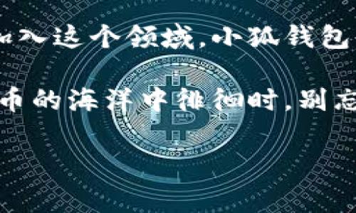 小狐钱包代币：数字货币世界的小巧探险家

在我们日常生活中，大家总会碰到一些“新朋友”，比如新开的咖啡店，新的餐厅，甚至是新的社交软件。而在数字货币的世界里，小狐钱包代币，就像是一股清新的力量，慢慢进入了大家的视野。它的出现，不仅给投资者增添了新的选择，也为普罗大众带来了更便捷的数字资产管理方式。那么，小狐钱包代币究竟是什么呢？接下来，就让我们一起揭开它的神秘面纱。

什么是小狐钱包代币？

小狐钱包代币，顾名思义，它是与小狐钱包这一数字钱包应用相关联的代币。简单来说，它就像是一款游戏中的“金币”，能够帮助你在这个虚拟世界中获取更多的乐趣和价值。

小狐钱包本身是一个数字资产管理平台，旨在为用户提供安全、便捷的加密货币管理解决方案。而小狐钱包代币，则是这个平台的“指挥棒”，帮助用户在各种服务和功能之间流畅地穿梭。

小狐钱包代币的用途

类似于“随身携带的万用钥匙”，小狐钱包代币的用途也是广泛而多样的。以下是一些主要的使用场景：

ul
    listrong交易手续费减免：/strong在小狐钱包内进行交易时，用户可以使用小狐钱包代币来支付手续费，这将大大降低交易成本。/li
    listrong参与平台活动：/strong小狐钱包不定期会举行一些活动，持有小狐钱包代币的用户可以优先参与，并有机会获得奖励。/li
    listrong兑换增值服务：/strong用户可以使用小狐钱包代币兑换平台内的增值服务，比如更高的交易限额、更多的免费交易次数等。/li
/ul

如何获取小狐钱包代币？

那么，问题来了：如何才能获得小狐钱包代币呢？这就像是“开启一扇新大门”的感觉，让许多人充满了期待。实际上，获取小狐钱包代币的途径有以下几种：

ul
    listrong交易获取：/strong在小狐钱包进行常规的加密货币交易时，可以获得一定数量的小狐钱包代币作为奖励。/li
    listrong参与社区活动：/strong小狐钱包常常会组织在线活动，比如问答赛、抽奖等，参与者有机会获得小狐钱包代币。/li
    listrong通过推荐获得：/strong如果你邀请朋友使用小狐钱包，你们双方都有机会获得小狐钱包代币作为奖励。/li
/ul

小狐钱包代币的优势

在众多加密货币激烈竞争的市场中，小狐钱包代币凭借其独特的优势渐渐崭露头角。以下是一些突出表现：

ul
    listrong安全性高：/strong小狐钱包采用先进的安全技术，确保用户的资产安全问题远离麻烦。/li
    listrong易于使用：/strong钱包界面友好，用户可以轻松管理自己持有的代币，无需掌握复杂技术。/li
    listrong社区支持：/strong小狐钱包拥有活跃的用户社区，用户可以在其中获得支持、分享经验，甚至结交朋友。/li
/ul

注意事项和小贴士

当然，作为一名聪明的用户，在享受小狐钱包代币的便利时，也需要留意一些事项。生活中总有一些潜在的“小烦恼”，留心可以避免不必要的损失。

ul
    listrong保持软件更新：/strong确保你的小狐钱包始终是最新版本，以避免安全漏洞。/li
    listrong定期备份钱包：/strong备份可以确保在手机丢失或损坏时，用户不会失去自己的资产。/li
    listrong警惕钓鱼网站：/strong在网络世界中，要时刻保持警惕，不要随意点击来路不明的链接。/li
/ul

总结：小狐钱包代币的未来

在快速发展的数字货币领域，小狐钱包代币无疑是一个引人注目的存在。它不仅为用户提供了便捷的服务，还创造了一种全新的数字资产管理方式。随着越来越多的人加入这个领域，小狐钱包代币的未来也将更加光明。

总而言之，尽管小狐钱包代币和我们生活中的许多事物一样，充满了未知和不确定性，但它所代表的便利与可能性，确实给予了用户无限的想象空间。下次当你在数字货币的海洋中徘徊时，别忘了看看这位“小巧探险家”小狐钱包代币，也许它能为你带来一些意想不到的惊喜！

小狐钱包代币：数字货币世界的小巧探险家