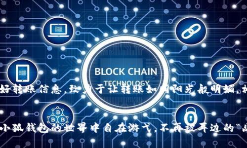 小狐钱包转账没收到？别担心，我们来找找“幽灵转账”的真相！

小狐钱包, 转账, 支付问题, 解决方案/guanjianci

引言：转账如同寄信，谁知信件被谁收走了？
在这个数字货币飞速发展的时代，钱包转账就像寄送快递一样，几乎成为了我们生活中不可或缺的一部分。可有时，你明明已经点击了“发送”按钮，可等待到账的时间却像是等一封没有人领取的信，难免心中会起些小烦恼。尤其是当你在小狐钱包里进行转账时，如果收款方却迟迟未收到，那种感觉就像是期待的一场盛宴却被突然打断了，心里不免有些忐忑。

解读“幽灵转账”：转账失败的原因
首先，让我们一起来揭开这个“幽灵转账”的真相！当你进行转账时，金额如同快递一样被装箱，可是有些时候，这个“快递”却可能因为种种原因，在路途中出现了问题。
ul
    listrong网络问题：/strong有时候就像快递员在下雨天送货一样，网络信号不佳可能会导致转账失败。你特意准备的转账信息被网络海浪冲走了，怎么办？/li
    listrong账户错误：/strong如果你输入的账户信息有误，那就如同把信件寄错了地址，寄给了“陌生人”。确认一下账户信息是不是正确的，或许那位“陌生人”还在等寄来的信件呢。/li
    listrong系统故障：/strong难免有时候，钱包系统就像一个闹脾气的孩子，突然就不想工作了。这种情况下，稍等一下，等系统情绪平复，转账就能恢复正常。/li
    listrong银行处理时间：/strong有些用户可能会感到困惑，明明已经进行了转账，为何钱没有立刻到账？其实有时候，银行就像一个慢悠悠的老者，处理转账需要时间。对此，耐心点，给他一点时间。/li
/ul

如何解决转账未到账的烦恼？
既然已经了解到可能的原因，那么我们该如何快速有效地解决“小狐钱包转账没收到”的问题呢？我们不妨学会一些应对策略！

h4第一步：冷静查看转账记录/h4
有时候，源头问题可能是我们自己的小失误。打开小狐钱包，检查一下自己的转账记录。确认无误后，心里再暖和些，把“幽灵转账”的帽子摘掉，别让它继续骚扰你。

h4第二步：核对收款账户/h4
就像发信前确认收件人一样，再次核对对方的账户信息，包括账户名称、金额等，这些都是关键哦。如果确认无误，那就可以期待着快递的到来了。

h4第三步：查询支付状态/h4
小狐钱包通常会提供转账状态的查询。你可以在钱包内查看转账的进度，千万不要忽视那些小细节，避免踏入“幽灵转账”的状态，但是如果看着状态却一直是Pending，那么就要动手了！

h4第四步：联系客服求助/h4
当以上步骤你都完成，可问题依旧存在时，联系小狐钱包的客服似乎是个不错的选择。就像当快递寄丢了，客服总会给出相应的解决方案。记得准备好相关信息，例如转账时间、金额等等，让他们一同帮助你找回“幽灵”。

避免未来的转账困扰
为了避免再次出现转账问题，不妨从这几个方面进行预防：

h4熟悉平台操作/h4
如同学习开车一样，在使用小狐钱包前多了解一下平台的使用规则和转账流程，减少因操作失误引发的并发问题。有些功能就像隐藏的调皮精灵，等你不小心踩到才跳出来，让你捉摸不清。

h4定期检查账户安全/h4
保障账户安全就像给钱包上锁，确保信息的安全非常重要。定期更换密码、检查账户活动，保持警惕，确保不成为“幽灵”的受害者。

h4添加收款人信息/h4
如果你经常与某个收款人进行交易，考虑将对方的信息保存到“小狐钱包”的联系人，便于更快速、准确地进行转账，避免再次导致“幽灵转账”的完美诅咒。

h4注意转账时间/h4
尽量避免在银行的高峰期做转账，尤其是在节假日时。这个时候快递网会遇到“超载”问题，建议提前安排你的转账，避免因时机选择错误导致“幽灵”拖延。

结尾：迎接更好的转账体验
总结而言，小狐钱包转账未到账的问题，虽然有着诸多可能的原因，但通过以上的策略与方法，相信每个人都能更好地应对这类烦恼。保护好自己的账户安全，处理好转账信息，致力于让转账如同阳光般明媚，相信很快你的每一笔转账都能顺利到达。而对那些曾经出现的小烦恼，不妨一笑而过，让幽灵消失在记忆深处，享受轻松愉快的数字支付生活！谁还没点小烦恼呢？ 

最后的小贴士
在我们的生活中，不仅有转账，还有许多美好的瞬间。就像天气变化一样，无论是阳光明媚还是阴雨连绵，我们都要学会从中找到乐趣。希望所有的小伙伴们都能在小狐钱包的世界中自在游弋，不再被耳边的“幽灵”困扰，开启属于自己的轻松转账之旅！