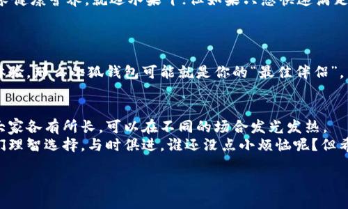 欧意钱包和小狐钱包通用吗？探究数字钱包的“兄弟情”

数字钱包, 欧意钱包, 小狐钱包, 通用性/guanjianci

引言：数字钱包的纷争与合作
数字钱包如同现代社会的“口袋”，无时无刻不在承载着我们的财富与消费。就像生命中的小麻烦，偶尔会遇到一些不必要的困扰。今天，我们来聊一聊大家都关心的问题：欧意钱包和小狐钱包到底能不能通用？在数字支付的世界里，它们是亲密无间的好兄弟呢，还是水火不容的死敌？让我们一起揭开这个谜团。

什么是欧意钱包和小狐钱包？
在深入探讨之前，首先我们得先了解这两个钱包到底是啥。欧意钱包和小狐钱包分别是两款颇具人气的数字钱包应用。虽然它们同为金融工具，但在功能上却有着千丝万缕的不同。
欧意钱包就像是一个全能型助手，除了能进行传统的支付、转账外，还提供了许多增值服务，比如资产管理、投资理财等。它以安全和稳定著称，常常被广泛推荐给那些热爱理财的用户。
而小狐钱包则像是你的贴心小伙伴，功能设计更加用户友好，在转账和支付的速度上从不拖沓。小狐钱包更注重用户体验，界面清爽且直观，适合年轻人和日常使用。

通用性大揭秘
回到我们最关心的问题，这两个钱包能否通用。简单来说，如果你问我“能不能”，那我的答案是：要看具体情况！像是拼图一样，它们有些部分可以匹配，有些则可能不太合适。
首先，这取决于你使用它们的场景。很多时候，支付和转账的操作是独立的，意味着你可以在不同场合选择不同的钱包使用。比如说，当你去买咖啡时，可以用小狐钱包轻松支付；而在进行在线投资时，欧意钱包或许更为合适。
然而，若要在两个钱包之间直接转账，那就需要注意你是否拥有已绑定的账户，因为它们的系统可能并不互通。就像每个人都有自己的朋友圈，它们之间自然不可能随便打通联系方式。

欧意钱包和小狐钱包的优势与劣势
h4欧意钱包的优势/h4
在优势方面，欧意钱包以其强大的理财功能吸引了广大用户。它的安全性也是一大亮点，采用了业界领先的加密技术，确保用户的财产安全。适合那些追求资产增值的用户。
不过，欧意钱包的界面相对复杂初学者可能需要一定时间去适应，像是走进了一家装潢华丽的酒吧，但你得花点时间去熟悉菜单，否则很可能点错酒，导致尴尬哦！

h4小狐钱包的优势/h4
小狐钱包的最大优势在于其用户友好的操作界面和优质的用户体验。尤其是在年轻用户中，它的流行程度不容小觑。其便捷的转账和支付功能让日常消费变得轻而易举。
但小狐钱包在理财和资产管理方面相比之下略显薄弱，更适合追求简单支付和快速转账的用户。这就像你在选择零食时，如果是追求健康营养，就选水果干；但如果只想快速满足口腹之欲，那糖果无疑是首选。

如何选择适合自己的钱包？
选择适合自己的钱包就像挑选鞋子一样，舒适合脚才是最重要的。你需要考虑自己的使用习惯、需求和交易场景。
如果你是一个对理财有追求的用户，喜欢对资产进行多样化管理，欧意钱包可能更适合你。而如果你喜欢简便、快捷，日常消费注重体验，那么小狐钱包可能就是你的“最佳伴侣”。

总结
经过一番比较，我们可以得出结论：欧意钱包和小狐钱包在某些功能上是可以互补的，但并不是完全的通用。就像生活中的朋友们，大家各有所长，可以在不同的场合发光发热。
无论你选择哪个钱包，最重要的是找一个自己使用舒适、能满足个人需求的工具。毕竟，数字时代的财富管理与消费支付，都需要我们理智选择，与时俱进。谁还没点小烦恼呢？但希望今天的这些小建议能让你的选择更加明智，生活更加顺畅。

在未来的日子里，期待你与数字钱包的旅程愉快而无阻，我们一起迎接便捷生活的每一个瞬间！