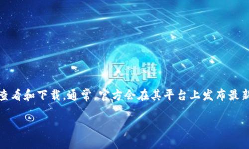 关于小狐钱包的官方最新版本，您可以通过访问小狐钱包的官方网站或在相关应用商店（如App Store或Google Play）进行查看和下载。通常，官方会在其平台上发布最新的版本信息和更新内容。如果您对小狐钱包的最新特性或功能有兴趣，通常在官方网站的更新日志部分能够找到详细信息。 

此外，为了确保您使用的是最新版本，建议定期更新应用，并关注官方发布的相关通知。