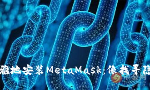 如何在中国优雅地安装MetaMask：像找寻隐藏的宝藏一样