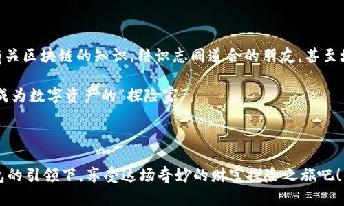   小狐钱包挖矿：开启数字财富的奇幻探险之旅 / 
 guanjianci 小狐钱包, 数字货币, 挖矿, 区块链 /guanjianci 

引言：踏上奇幻的数字财富之旅

大家好，今天我们将一同踏上一段奇妙的旅程，探索一个充满可能性的小宇宙——小狐钱包挖矿。想象一下，这就像一个人走进了一个神秘的森林，每一步都充满了惊喜与挑战。在这个数字货币的世界里，我们或许能找到属于自己的那颗“金矿”。当然，不是每个人都有一把“金斧”来砍下丰厚的果实，但小狐钱包可能会是你通向财富的钥匙。

什么是小狐钱包？

小狐钱包就像是一个可爱的、全能的小精灵，它能够帮助我们管理和存储数字货币。无论你是数字货币的新手，还是经验丰富的“老狐狸”，小狐钱包都能为你提供一个安全、便捷的操作平台。它不仅支持多个币种的存储，还为用户提供了随时随地的挖矿功能。想象一下，当你在公交车上、咖啡馆里，甚至自家沙发上，轻松地挖掘自己的数字财富，这种感觉是不是就像拥有了一台随时随地能变魔法的机器呢？

挖矿的基本概念

挖矿，简单来说，就是通过计算机的高算力来维护区块链网络，从而获得相应的数字货币奖励。这有点像是在沙漠里挖掘宝藏，虽然过程可能会让人满身疲惫，但一旦找到，那份喜悦可是难以言表的！当然，挖矿并不是简单的“掘金”过程，通常还需要一些专业知识和技能，但别担心，小狐钱包会成为你挖掘道路上的忠实伴侣。

小狐钱包挖矿的优势

那么，小狐钱包挖矿到底有何优势呢？想象一下，如果你能在海边捡到的不是贝壳，而是金子，是否就会觉得生活美好得多？

h41. 安全性/h4

在数字货币的世界里，安全就如同城堡的护城河，保护着我们的财富不受侵犯。小狐钱包采用先进的加密技术，确保用户信息和资产的安全。因此，即使是夜深人静的时候，你也可以安睡，心里问心无愧。

h42. 便捷性/h4

小狐钱包提供了用户友好的界面，让你即使是小白，也可以迅速上手。只需下载应用程序，几分钟内便能完成注册，随时随地进行挖矿交易。想想那些繁琐的程序和多步骤的复杂操作，现在只需一个简单的按钮，轻松开启财富之旅，岂不是快哉？

h43. 多种挖矿模式/h4

小狐钱包支持多种挖矿方式，像是选择菜单上的美食一样，可以根据个人喜好和能力选择最合适的方式。无论是CPU挖矿还是GPU挖矿，甚至是云挖矿，总有一种方式适合你。就如同不同人的口味，总能找到一道“心头好”。

h44. 客服支持/h4

当你在挖矿过程中遇到困难时，小狐钱包的客服团队就像在黑暗中为你点燃的那支蜡烛，帮助照亮前行的路。无论是技术问题，还是使用的疑惑，总有专业的团队为你提供帮助。

如何开启小狐钱包挖矿之旅

既然说到这里，或许你已经蠢蠢欲动，想要开始自己的挖矿之旅。那么，具体应该怎么做呢？

h4第一步：下载小狐钱包/h4

你首先需要到官方网站上下载小狐钱包的应用程序。这一步就像是开车上路，确保选择正确的“导航”工具，才能带你到达目的地。

h4第二步：注册账户/h4

在应用中进行注册，设置一个强密码，别忘了，这可是保护你数字资产安全的第一道防线哦！

h4第三步：选择挖矿方式/h4

根据自己的硬件条件和技术背景选择合适的挖矿方式。就像你去餐厅选择主菜，如果你对西餐更熟悉，那就点意大利面吧！

h4第四步：开始挖矿/h4

一切准备就绪后，点击挖矿按钮，财富之旅就此开启！在这个过程中，不妨享受一下成就感，只要有努力就会有收获。

挖矿过程中的趣事

在挖矿这个过程中，难免会遇到一些有趣的事情。想象一下，当你突然收到一枚数字货币的奖励时，那种兴奋的感觉就像中了彩票一样，仿佛自己成为了“中大奖”的主角。不过，有时候矿机的“任性”也会让人哭笑不得。这就像你在精心准备的晚会上，结果发现灯光设施出现了问题，但只要你保持良好的心态，最终还是能找到乐趣的！

小狐钱包挖矿的注意事项

虽然小狐钱包给了我们许多方便，但在挖矿过程中，还是有一些事项需要注意。

h41. 硬件配置/h4

不是所有电脑都适合挖矿，特别是想要获得更高收益时，要确保你的硬件配置足够强劲。就好比有些人开着小电动车去爬山，而有些人开着越野车，选择合适的工具才能「事半功倍」。

h42. 确保网络稳定/h4

挖矿与网络息息相关，确保你的网络连接稳定，避免因为网络问题造成收益损失。想像一下，如果在观看比赛的关键时刻，网络卡了，那种心痛的感觉就像错过了一场视觉盛宴。

h43. 不要贪心/h4

在这个快节奏的时代，很多人容易被眼前的利益驱使，忘了长期投资的意义。正确看待自己的挖矿收益，控制自己的贪念，不要一味追求完美的结果。有时候，慢慢耕耘才能收获丰硕的果实。

总结：享受挖矿的乐趣

小狐钱包挖矿或许不是一条通往亿万富翁的捷径，但它为我们打开了一扇认识数字货币的窗口。正如一位智者所说，享受过程比追求结果更重要。在这个过程中，我们可以学习到有关区块链的知识，结识志同道合的朋友，甚至培养一种新的生活方式。

那么，你准备好与小狐钱包一起，开启这段充满惊喜的财富探险之旅了吗？记住，旅途中的点滴，才是成就你人生的重要元素。谁还没点小烦恼呢？在这个信息时代，每个人都有机会成为数字资产的“探险家”。

后记

希望通过本文，你能对小狐钱包挖矿有一个全面的了解。如果你有任何疑问，或者碰到问题，不妨在评论区留言，咱们一起探讨。毕竟，数字世界还在不断发展，让我们一起在小狐钱包的引领下，享受这场奇妙的财富探险之旅吧！