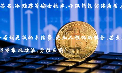 思考一个推广的优秀

\小狐钱包的手续费是天使还是魔鬼？一场数字货币的探险之旅/\

\guanjianci小狐钱包, 手续费, 数字货币, 钱包安全/\guanjianci

引言：数字货币的迷雾
在这个数字货币如雨后春笋般涌现的时代，选择一个合适的钱包是每个投资者都必须跨越的门槛。小狐钱包，这只可爱的数字狐狸，是许多用户的新宠，但它的手续费究竟是个辣手的魔鬼，还是一个温柔的天使呢？谁还没点小烦恼呢？

小狐钱包简介
小狐钱包不仅造型可爱，其平台也相对友好，适合各类用户使用。它支持多种主流数字货币，且提供了安全的存储解决方案。随着传统金融的转型，数字钱包逐渐成为现代人生活的一部分，小狐钱包在这个领域颇具影响力。它的使用方式简单而直观，就像进入了一个虚拟的“糖果屋”，只需轻松一点，就能享受整个数字货币的世界。

手续费的秘密：天使的微笑还是魔鬼的狡黠
每个钱包的手续费结构都是其商业模式的重要组成部分。小狐钱包的手续费设置是否合理，直接关乎用户的资金安全和使用体验。大多数用户在决定使用某个钱包之前，都会对手续费进行深入的对比，毕竟，省下的每一分都是掏心窝子辛苦赚来的钱嘛！

小狐钱包的手续费结构包括交易费、提现费和兑换费等，这些就像是钱包中的调味料，有助于提升整体使用体验，但过多的“调味料”会让用户不堪重负。

具体的手续费说明
在许多用户的眼中，小狐钱包的手续费相对市场上其他同类产品而言可算是中规中矩，既不显得过于昂贵，又不会让人感觉羞辱于钱包的选择。具体来说：

ul
    listrong交易手续费：/strong每笔交易的费用相对固定，这就像是你买一杯咖啡时，始终要付出的那一小部分价格，虽然不多，但总是挂在心上。/li
    listrong提现手续费：/strong提现时可能会产生一定费用，具体以提取金额和网络状态为准，有点像在电影院买票时，总是避不开那几毛钱的服务费。/li
    listrong兑换手续费：/strong如果你需要将一种数字货币兑换成另一种，这也会涉及手续费，类似于乘坐公共交通时，偶尔需要缴纳的转车费。/li
/ul

团队的努力：背后的用心
小狐钱包的开发团队为了提升用户体验，曾多次对手续费结构进行调整。每一次调整都是经过深思熟虑的，就像是夏天的薰衣草田，你希望一切都趋向完美。与此同时，他们还特别关注用户反馈，努力让每位用户的声音被听到。想必这就是他们不懈追求的原因吧！

用户感受：第一手的反馈
在这个信息化的时代，用户体验绝对是决定一个产品成败的关键。很多使用小狐钱包的用户表示，他们喜欢比较直观的手续费设置，而不是那些像藏在密码保护箱里似的隐秘费用。通过一些使用案例，我们可以更深入地了解用户的真实感受。

有用户分享道：“在小狐钱包上，每次支付时都能清晰看到手续费，就像在餐厅点菜时，知道自己花了多少钱，不带什么谜语！”这种透明度受到了许多用户的青睐，毕竟数字货币的世界本就复杂，透明的费用就如同阳光照耀下的森林，让人觉得舒适与明亮。

手续费的合理性分析
从市场上来看，小狐钱包的手续费相对合理，但要强调的是，不同用户有不同的需求。对于小额多频次交易的用户而言，每笔手续费的增加就像猴子捞月般让人心痛；而对于大额交易用户，似乎就不会感觉那么敏感了。因此，在选择钱包时，不妨结合自身的使用情况来综合考量。别让手续费成为你投资之路的小绊脚石！

小狐钱包的安全性：举足轻重
在数字货币的世界，安全性绝对是一个绕不开的话题。小狐钱包在安全性上的投入和创新让人称道，充分考虑到了用户的资产保护。通过多重签名、冷储存等安全技术，小狐钱包仿佛为用户筑起了一道“无形的军园”，让每个用户都能安心享受数字货币带来的快乐。

同时，小狐钱包团队定期发布安全更新，确保钱包时刻处于最优状态，就像是保姆在家里时不时擦洗窗户，让整个环境看起来更为清晰。

总结：小狐钱包的未来
小狐钱包在手续费、用户体验与安全性上采取了相对均衡的策略。随着数字货币市场的不断变化，小狐钱包也在不断演化。未来，或许用户还会看到更低的手续费，更加人性化的服务，甚至是更丰富的功能。

记住，选择钱包不仅要关注手续费，更要综合考虑安全性和实际需求。毕竟，在这个快速发展的时代，只有不断适应变化，才能在数字货币的海洋中乘风破浪，勇往直前！

那么，小狐狸们，快乐地继续你的数字财富之旅吧！
