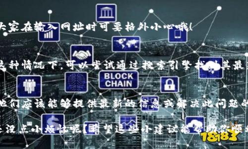 关于“小狐钱包网址怎么打不开了”，这个问题可能有多种原因，比如技术问题、维护更新、网络故障等等。具体解决方法可以参考以下几个方面：

可能原因一：网络问题
首先，检查你的网络连接是否正常。可以尝试打开其他网站，如果其他网站可以正常访问，那么网络问题可以排除。如果所有网站都无法访问，可能需要重启路由器或者联系网络服务提供商。

可能原因二：网站维护或更新
有时候，网站为了提升用户体验或进行安全更新，会暂时下线。可以等待一段时间，然后再尝试访问。

可能原因三：浏览器缓存问题
浏览器缓存可能会导致一些网站无法正常加载。尝试清除浏览器缓存，或者使用无痕/隐私浏览模式访问小狐钱包的网址。

可能原因四：防火墙或安全软件设置
某些防火墙或安全软件可能会错误地阻止某些网站访问。检查你的安全软件设置，尝试临时禁用它们，再访问小狐钱包的网站。

可能原因五：网址输入错误
确保你输入的网址是正确的。小小的拼写错误也会导致网页无法打开，大家在输入网址时可要格外小心哦！

可能原因六：域名过期或网站关闭
如果小狐钱包的网址长期无法访问，可能网站已关闭或域名已过期。在这种情况下，可以尝试通过搜索引擎找到其最新的办公信息或替代方案。

联系官方支持
如果经过以上步骤后仍无法解决问题，建议联系小狐钱包的官方客服。他们应该能够提供最新的信息或解决此问题的方法。

在面对这样的问题时，保持冷静、理智，可以帮你更快找到解决方案！谁还没点小烦恼呢？希望这些小建议能帮助你顺利访问小狐钱包！