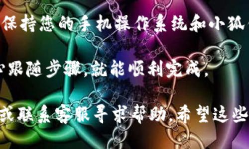 要绑定小狐钱包账号，您可以按照以下步骤进行操作：

步骤一：下载并安装小狐钱包
首先，您需要在您的手机应用商店（如App Store或Google Play）中搜索并下载“小狐钱包”应用。如果您已经安装了该应用，请确保它是最新版本，以便获得更好的用户体验和功能。

步骤二：注册或登录账号
打开小狐钱包后，您需要注册一个新账号或登录到现有账号。如果您是首次使用，可以按照应用中的指引进行注册，通常需要提供手机号码、设置密码、并通过短信验证码进行验证。

步骤三：进入绑定设置
登录成功后，您将看到小狐钱包的主界面。在界面上方或下方，寻找“个人中心”或者“设置”选项，点击进入。在个人中心或设置页面中，您会找到“绑定账号”或“钱包安全”等相关选项。

步骤四：选择绑定方式
在绑定设置中，您可能会看到多种绑定方式，比如通过手机号码、社交账号（如微信、QQ等）或其他方式。选择您想要的绑定方式，按照提示输入相关的信息。

步骤五：完成绑定
按照应用的指示完成绑定流程，您可能需要进行一些操作来验证您的身份。完成后，您会收到一个确认通知，表示绑定已成功。

步骤六：检查账号状态
回到个人中心，您可以查看绑定状态，确认您的账号已经成功绑定。这样，您就可以更加方便地使用小狐钱包进行管理和支付了。

小贴士
在绑定账号之前，请务必确保您的网络连接稳定，以免中途出现错误。此外，保持您的手机操作系统和小狐钱包应用的最新版本，为您提供更好的体验。

谁还没点小烦恼呢？绑定账号的过程有时候可能会出现小问题，但只要耐心跟随步骤，就能顺利完成。

如果您在使用小狐钱包的过程中遇到任何困难，可以查阅官方的帮助文档或联系客服寻求帮助。希望这些步骤能帮到您，让您顺利绑定小狐钱包账号！