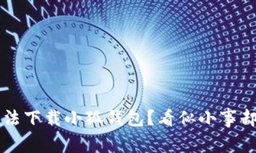 为何苹果用户无法下载小狐钱包？看似小事却像苹果中的虫子