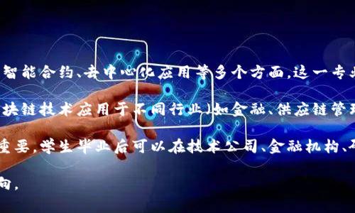 赣州综合区块链专业主要涉及区块链技术的开发与应用，包括加密技术、分布式账本、智能合约、去中心化应用等多个方面。这一专业通常涵盖计算机科学、信息技术、金融以及法律等相关领域的知识。

在学习该专业的过程中，学生将掌握区块链的基础理论、技术发展动态，以及如何将区块链技术应用于不同行业（如金融、供应链管理、数字身份等）。此外，还会学习有关区块链的安全性、隐私保护以及法律法规等内容。

随着区块链技术的快速发展，这一专业的需求也日益增加，相关人才的培养变得尤为重要。学生毕业后可以在技术公司、金融机构、研究机构、政府部门等多个领域找到工作机会。

如果你感兴趣，我们可以进一步探讨这个专业的课程设置、就业前景以及未来发展方向。