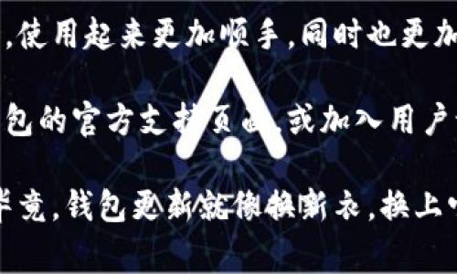 更新小狐钱包的方法通常可以通过以下步骤进行。请注意，具体步骤可能会因应用版本和系统平台的不同而有所差异：

### 更新小狐钱包的步骤

步骤一：检查当前版本
首先，为了确保您需要更新，您可以检查当前的小狐钱包版本。在小狐钱包应用内，通常可以找到版本信息，这可能会在设置或关于页面中。

步骤二：访问应用商店
无论您是使用Android还是iOS设备，都可以通过各自的应用商店来更新小狐钱包。
ul
    listrong对于Android用户：/strong打开Google Play商店，输入“小狐钱包”进行搜索，然后查看是否有更新按钮。/li
    listrong对于iOS用户：/strong打开App Store，搜索“小狐钱包”，如果有更新的话会显示更新按钮。/li
/ul

步骤三：下载并安装更新
一旦找到更新，点击“更新”按钮。下载完成后，应用程序会自动安装最新版本，有时可能需要您重新启动应用程序。

步骤四：检查更新内容
更新完成后，可以访问小狐钱包的官方网站或社交媒体频道，了解更新的具体内容和新功能。这也可以帮助您更好地利用新功能。

步骤五：问题解决
如果在更新过程中遇到问题，比如无法下载或安装，可以考虑以下解决方案：
ul
    li检查设备的存储空间是否充足。/li
    li确保设备的操作系统版本与小狐钱包的要求相符。/li
    li重启设备并尝试再次更新。/li
/ul

### 最后：享受新功能
在成功更新小狐钱包之后，您可以享受新推出的功能，使用起来更加顺手，同时也更加安全稳定。

如果您在更新过程中有任何疑问，还可以访问小狐钱包的官方支持页面，或加入用户讨论组寻求帮助。

希望这些步骤能帮到您，不再为钱包的更新而烦恼！毕竟，钱包更新就像换新衣，换上它，感觉瞬间不一样！
