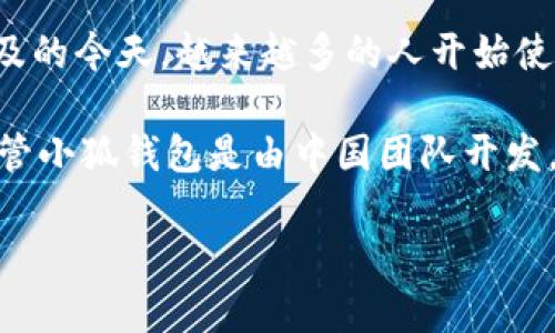 小狐钱包是属于中国的一款数字钱包应用。这个钱包主要用于加密货币的存储与交易。在数字货币日益普及的今天，越来越多的人开始使用各种电子钱包来管理自己的资产，而小狐钱包则以其简洁的操作和安全的特点，受到了广大用户的欢迎。

数字钱包的设计和研发通常涉及到多个领域的技术，包括区块链技术、网络安全、用户体验设计等。因此，尽管小狐钱包是由中国团队开发，但它背后的技术和设计理念可能吸收了全球范围内的先进经验和创新思路。

如果你对小狐钱包有更多的兴趣，或者想要了解其使用方法、如何确保钱包安全等信息，请告诉我！
