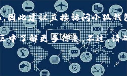 关于“小狐钱包转币网站”，具体的网站链接和信息可能随时间而变化，因此建议直接访问小狐钱包的官方网站，或者通过官方渠道获取最新的信息和服务。

此外，您还可以在相关的应用商店、社交媒体群组或区块链相关的社区中了解更多信息。不过，请确保您使用的信息来源是可信的，以免受到网络诈骗或假消息的影响。

如果您有其他的相关问题，欢迎提出！