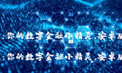 小狐钱包：你的数字金融小精灵，安卓版来了吗？

小狐钱包：你的数字金融小精灵，安卓版来了吗？